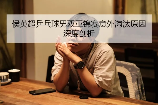 侯英超乒乓球男双亚锦赛意外淘汰原因深度剖析